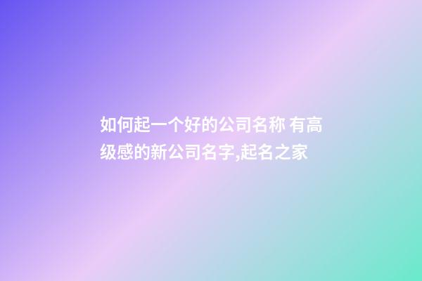 如何起一个好的公司名称 有高级感的新公司名字,起名之家